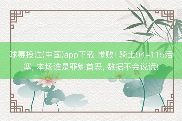 球赛投注(中国)app下载 惨败! 骑士94-115活塞， 本场谁是罪魁首恶， 数据不会说谎!