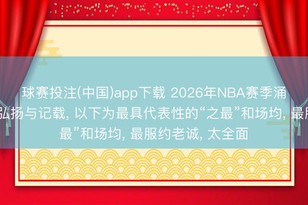 球赛投注(中国)app下载 2026年NBA赛季涌现了多项历史级弘扬与记载， 以下为最具代表性的“之最”和场均， 最服约老诚， 太全面