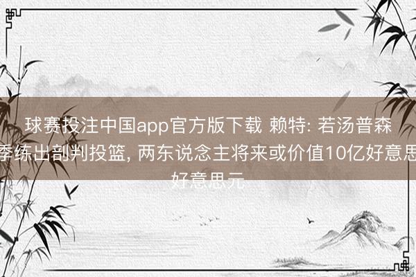 球赛投注中国app官方版下载 赖特: 若汤普森昆季练出剖判投篮， 两东说念主将来或价值10亿好意思元