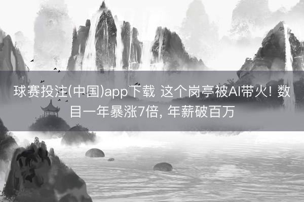 球赛投注(中国)app下载 这个岗亭被AI带火! 数目一年暴涨7倍， 年薪破百万