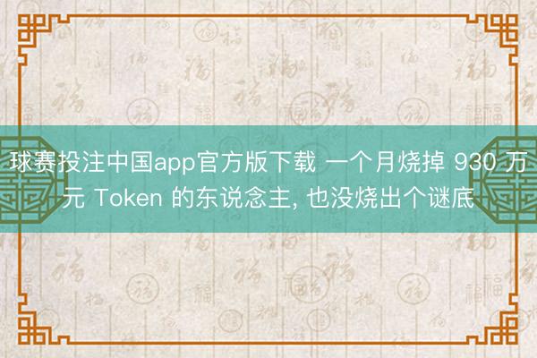 球赛投注中国app官方版下载 一个月烧掉 930 万元 Token 的东说念主， 也没烧出个谜底