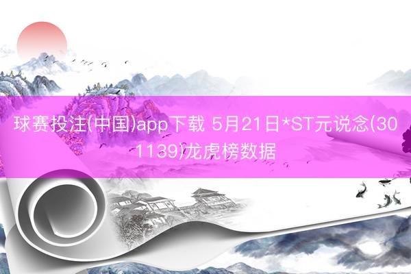 球赛投注(中国)app下载 5月21日*ST元说念(301139)龙虎榜数据