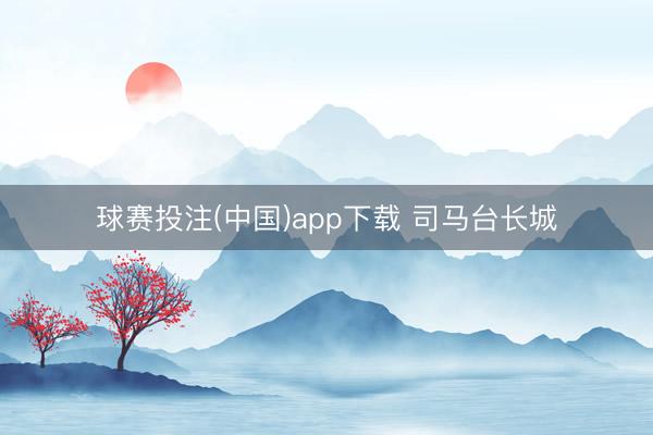 球赛投注(中国)app下载 司马台长城