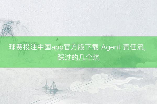 球赛投注中国app官方版下载 Agent 责任流, 踩过的几个坑