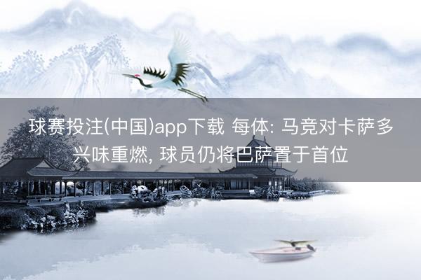 球赛投注(中国)app下载 每体: 马竞对卡萨多兴味重燃, 球员仍将巴萨置于首位