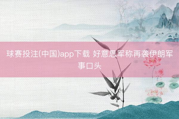 球赛投注(中国)app下载 好意思军称再袭伊朗军事口头