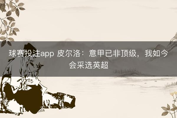 球赛投注app 皮尔洛：意甲已非顶级，我如今会采选英超