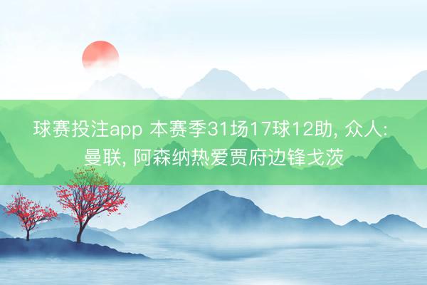 球赛投注app 本赛季31场17球12助， 众人: 曼联， 阿森纳热爱贾府边锋戈茨