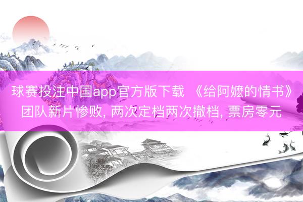 球赛投注中国app官方版下载 《给阿嬷的情书》团队新片惨败， 两次定档两次撤档， 票房零元