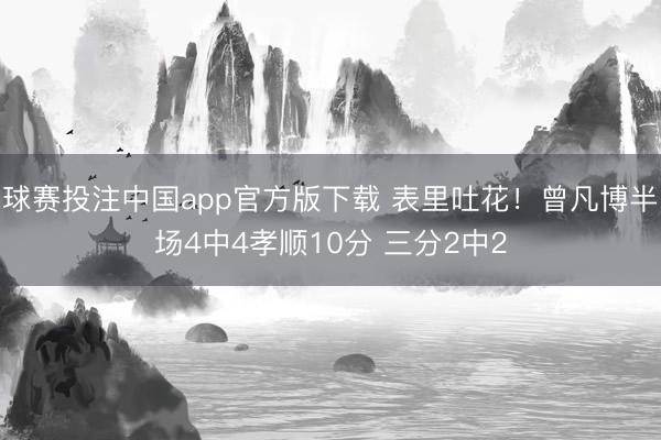 球赛投注中国app官方版下载 表里吐花！曾凡博半场4中4孝顺10分 三分2中2