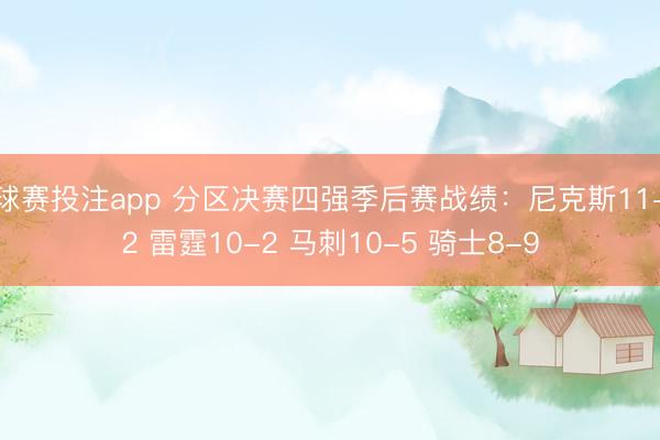 球赛投注app 分区决赛四强季后赛战绩：尼克斯11-2 雷霆10-2 马刺10-5 骑士8-9