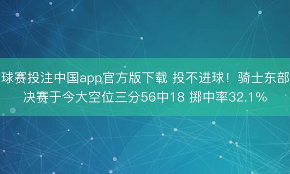 球赛投注中国app官方版下载 投不进球！骑士东部决赛于今大空位三