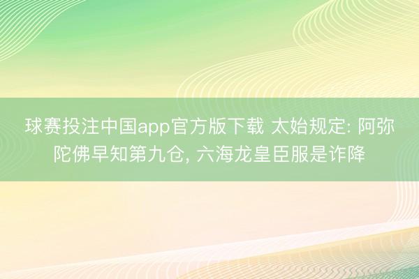 球赛投注中国app官方版下载 太始规定: 阿弥陀佛早知第九仓， 六海龙皇臣服是诈降
