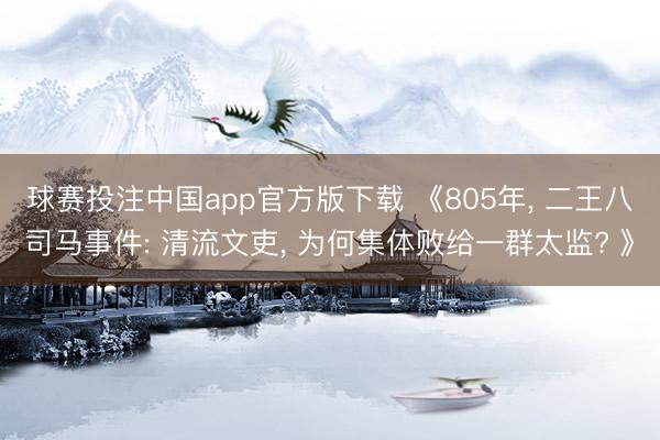 球赛投注中国app官方版下载 《805年， 二王八司马事件: 清流文吏， 为何集体败给一群太监? 》
