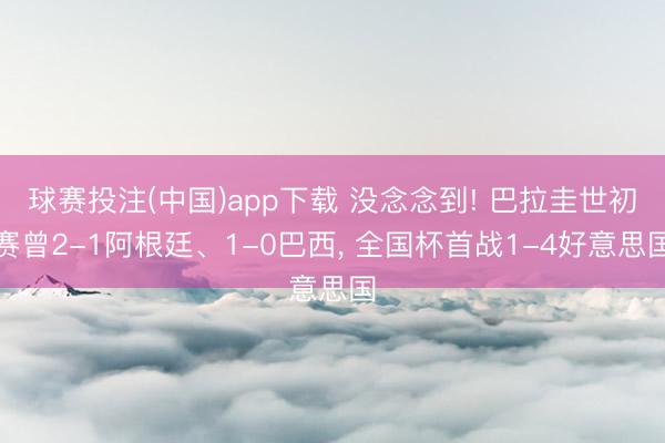 球赛投注(中国)app下载 没念念到! 巴拉圭世初赛曾2-1阿根廷、1-0巴西，<a href=