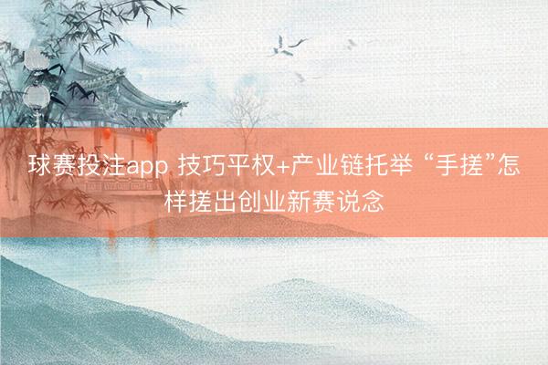 球赛投注app 技巧平权+产业链托举 “手搓”怎样搓出创业新赛说念