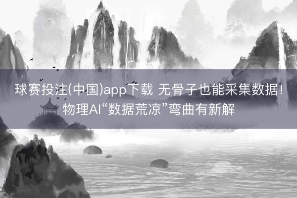 球赛投注(中国)app下载 无骨子也能采集数据!物理AI“数据荒凉”弯曲有新解