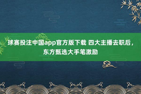 球赛投注中国app官方版下载 四大主播去职后,东方甄选大手笔激励