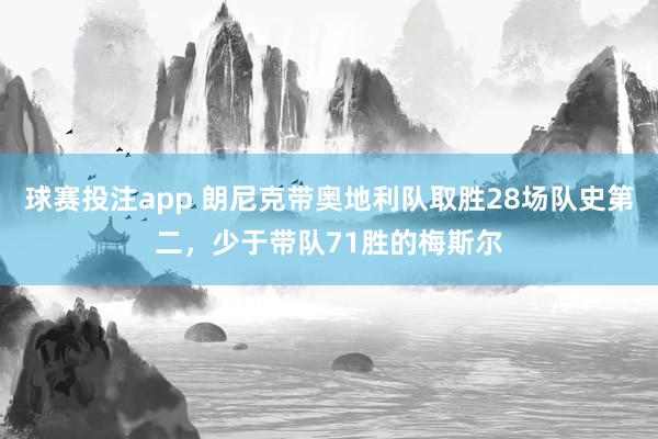 球赛投注app 朗尼克带奥地利队取胜28场队史第二，少于带队71胜的梅斯尔