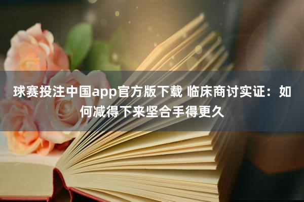球赛投注中国app官方版下载 临床商讨实证：如何减得下来坚合手得更久