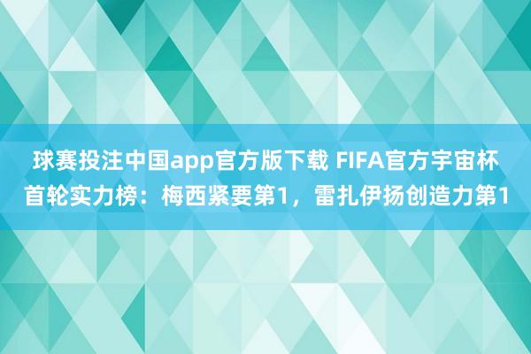 球赛投注中国app官方版下载 FIFA官方宇宙杯首轮实力榜:梅西紧要第1,雷扎伊扬创造力第1