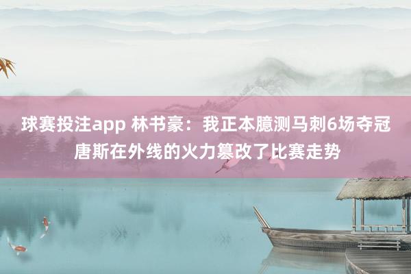 球赛投注app 林书豪:我正本臆测马刺6场夺冠 唐斯在外线的火力篡改了比赛走势