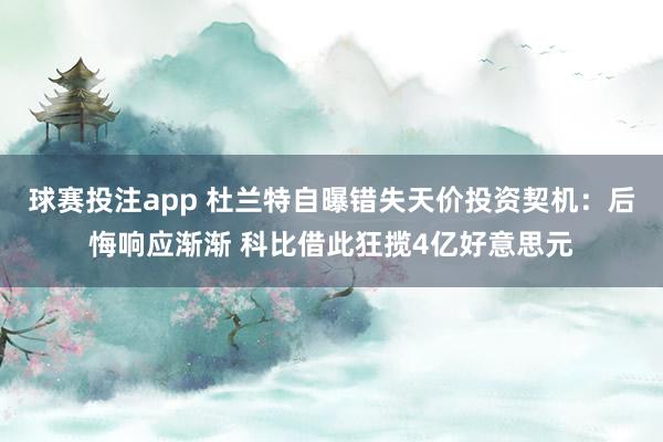 球赛投注app 杜兰特自曝错失天价投资契机:后悔响应渐渐 科比借此狂揽4亿好意思元